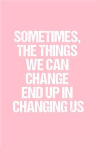 Sometimes, the Things We Can Change End Up in Changing Us