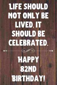 Life Should Not Only Be Lived It Should Be Celebrated Happy 82nd Birthday