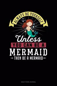 Always Be Yourself Unless You Can Be A Mermaid Then Be A Mermaid