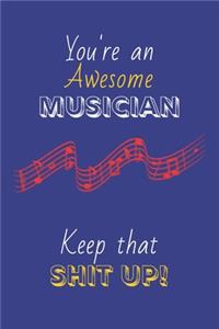 You're An Awesome Musician Keep That Shit Up!