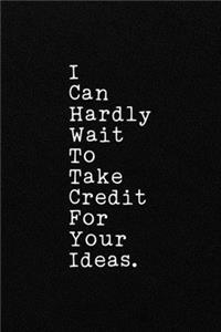 I Can Hardly Wait To Take Credit For Your Ideas.