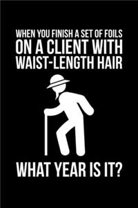 When You Finish A Set Of Foils On A Client With Waist-Length Hair What Year Is It?