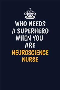 Who Needs A Superhero When You Are neuroscience nurse