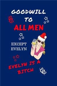 Goodwill To All Men Except Evelyn Evelyn Is A Bitch: Funny Secret Santa Gag Gift - Blank Lined Notebook Journal - Novelty Christmas Gift Under 10 Dollars - Office Colleagues Coworkers Gift - 100 Pages 