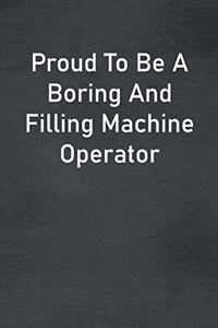 Proud To Be A Boring And Filling Machine Operator