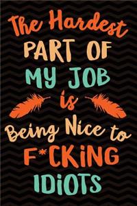 Hardest Part of My Job Is Being Nice to F*cking Idiots