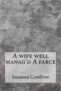 A wife well manag'd A farce