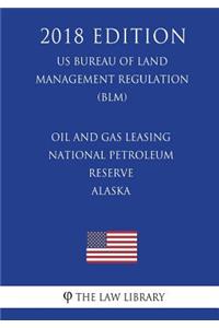 Oil and Gas Leasing - National Petroleum Reserve - Alaska (US Bureau of Land Management Regulation) (BLM) (2018 Edition)