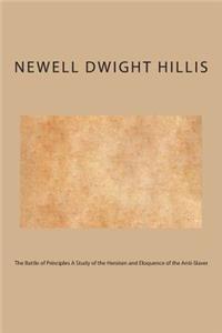 The Battle of Principles A Study of the Heroism and Eloquence of the Anti-Slaver
