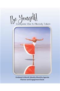 Be Yourself! Everyone Else Is Already Taken Undated 6-Month Weekly Monthly Agenda Planner and Engagement Book