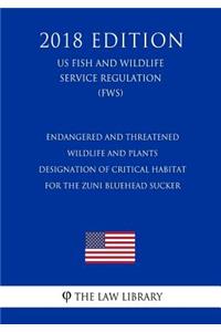 Endangered and Threatened Wildlife and Plants - Designation of Critical Habitat for the Zuni Bluehead Sucker (US Fish and Wildlife Service Regulation) (FWS) (2018 Edition)