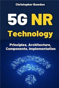 5g NR Technology: Principles, Architecture, Components, Implementation