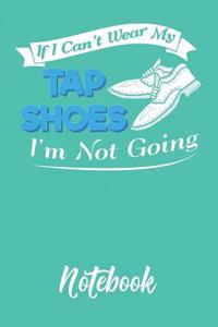If I Can't Wear My Tap Shoes I'm Not Going Notebook