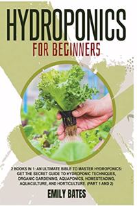 Hydroponics for Beginners: 2 Books in 1: An ultimate bible to master hydroponics: Get the secret guide to Hydroponic techniques, Organic Gardening, aquaponics, Homesteading, A