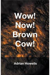 Wow! Now! Brown Cow!