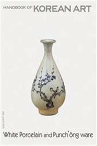 White Porcelain and Punch'ong Ware:Handbook of Korean Art: Handbook of Korean Art (Handbooks of Korean Art)