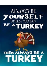 Always Be Yourself Unless You Can Be a Turkey Then Always Be a Turkey