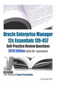 Oracle Enterprise Manager 12c Essentials 1Z0-457 Self-Practice Review Questions 2018 Edition