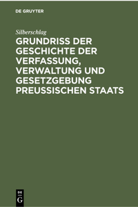 Grundriß Der Geschichte Der Verfassung, Verwaltung Und Gesetzgebung Preußischen Staats