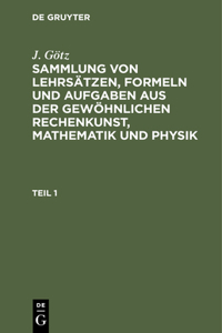 Sammlung Von Lehrsätzen, Formeln Und Aufgaben Aus Der Gewöhnlichen Rechenkunst, Mathematik Und Physik