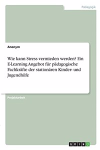 Wie kann Stress vermieden werden? Ein E-Learning Angebot für pädagogische Fachkräfte der stationären Kinder- und Jugendhilfe