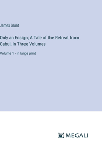 Only an Ensign; A Tale of the Retreat from Cabul, In Three Volumes