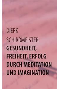 Gesundheit, Freiheit, Erfolg durch Meditation und Imagination