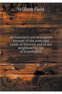 An Historical and Descriptive Account of the Town and Castle of Warwick and of the Neighbouring Spa of Leamington