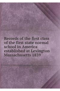 Records of the First Class of the First State Normal School in America Established at Lexington Massachusetts 1839