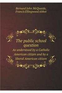 The Public School Question as Understood by a Catholic American Citizen and by a Liberal American Citizen