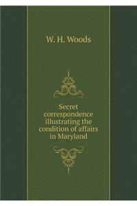Secret correspondence illustrating the condition of affairs in Maryland