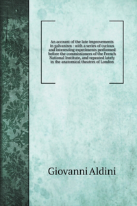 An account of the late improvements in galvanism