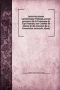 Lettre du citoyen Larchevesque-Thibaud, ancien procureur de la Commune du Cap-Francais, aux Comites de Marine & des Colonies de la Convention nationale, reunis