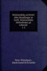 DelaGardiska archivet: eller Handlingar ur Grefl. DelaGardiska bibliotheket pa Loberod .