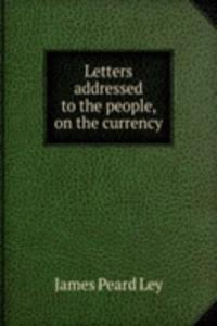 Letters addressed to the people, on the currency