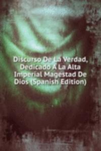Discurso De La Verdad, Dedicado A La Alta Imperial Magestad De Dios (Spanish Edition)