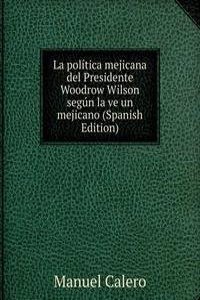 La politica mejicana del Presidente Woodrow Wilson segun la ve un mejicano (Spanish Edition)