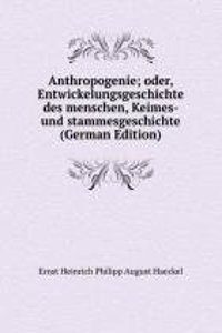 Anthropogenie; oder, Entwickelungsgeschichte des menschen, Keimes- und stammesgeschichte (German Edition)
