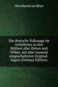 Die deutsche Volkssage im verhaltnisz zu den Mythen aller Zeiten und Volker, mit uber tausend eingeschalteten Original-Sagen (German Edition)