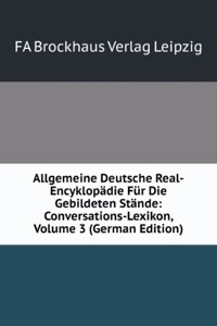 Allgemeine Deutsche Real-Encyklopadie Fur Die Gebildeten Stande: Conversations-Lexikon, Volume 3 (German Edition)
