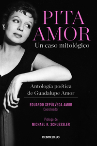 Pita Amor: Un Caso Mitológico. Antología Poética de Guadalupe Amor / Pita Amor's Poetic Anthology