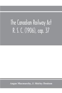 Canadian Railway Act R. S. C. (1906), cap. 37