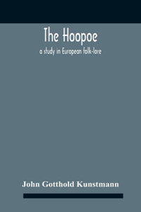 Hoopoe, A Study In European Folk-Lore A Dissertation Submitted To The Faculty Of The Division Of The Humanities In Candidacy For The Degree Of Doctor Of Philosophy Department Of Germanic Languages And Literatures 1938