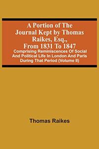 A Portion Of The Journal Kept By Thomas Raikes, Esq., From 1831 To 1847