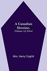 Canadian Heroine, (Volume 1) A Novel
