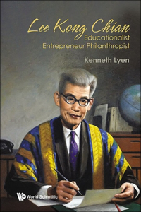 Lee Kong Chian: Educationalist Entrepreneur Philanthropist: Educationalist Entrepreneur Philanthropist