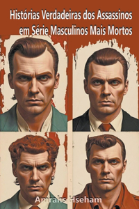 Histórias Verdadeiras dos Assassinos em Série Masculinos Mais Mortos