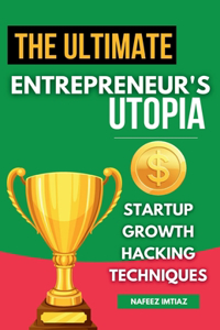 Ultimate Entrepreneur's Utopia- Startup Growth Hacking Techniques