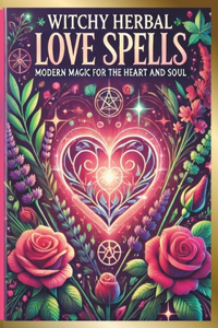 Witchy Herbal Love Spells, Modern Magic for the Heart and Soul