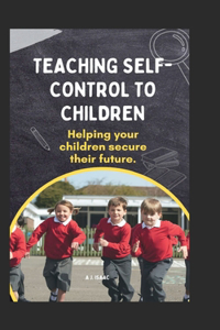 Teaching self-control to children: Helping your children secure their future.